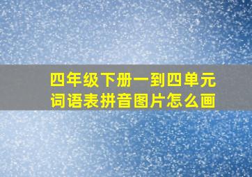 四年级下册一到四单元词语表拼音图片怎么画