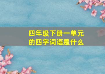 四年级下册一单元的四字词语是什么