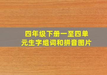 四年级下册一至四单元生字组词和拼音图片