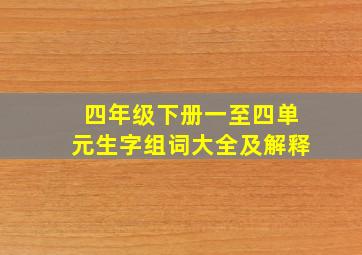 四年级下册一至四单元生字组词大全及解释