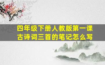 四年级下册人教版第一课古诗词三首的笔记怎么写