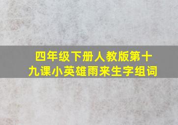 四年级下册人教版第十九课小英雄雨来生字组词