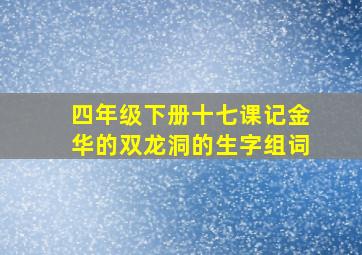 四年级下册十七课记金华的双龙洞的生字组词