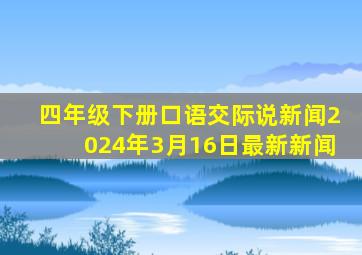 四年级下册口语交际说新闻2024年3月16日最新新闻