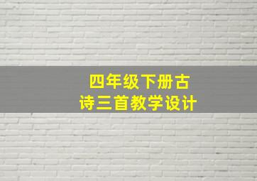 四年级下册古诗三首教学设计