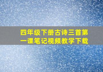 四年级下册古诗三首第一课笔记视频教学下载