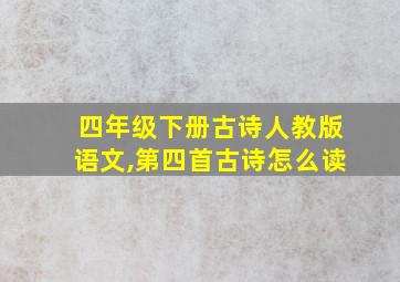 四年级下册古诗人教版语文,第四首古诗怎么读