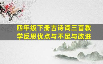 四年级下册古诗词三首教学反思优点与不足与改进