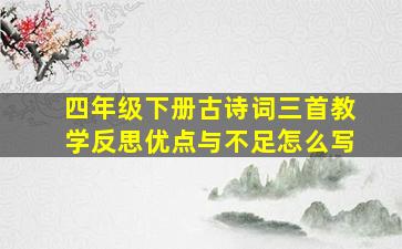 四年级下册古诗词三首教学反思优点与不足怎么写