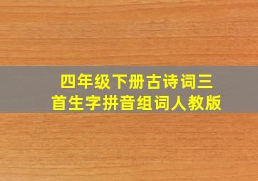 四年级下册古诗词三首生字拼音组词人教版