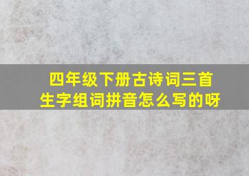 四年级下册古诗词三首生字组词拼音怎么写的呀