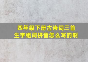 四年级下册古诗词三首生字组词拼音怎么写的啊