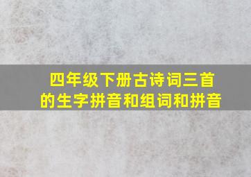 四年级下册古诗词三首的生字拼音和组词和拼音