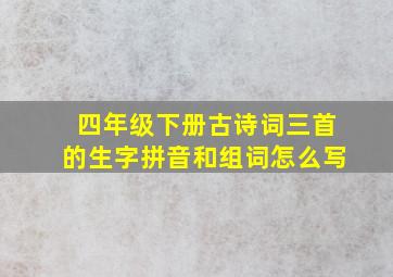 四年级下册古诗词三首的生字拼音和组词怎么写