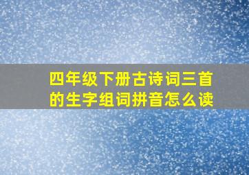 四年级下册古诗词三首的生字组词拼音怎么读