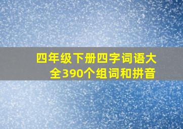 四年级下册四字词语大全390个组词和拼音