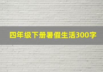 四年级下册暑假生活300字