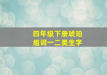 四年级下册琥珀组词一二类生字