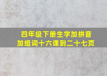 四年级下册生字加拼音加组词十六课到二十七页