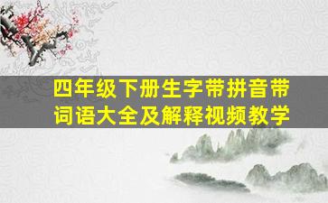 四年级下册生字带拼音带词语大全及解释视频教学