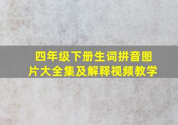 四年级下册生词拼音图片大全集及解释视频教学