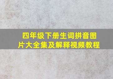 四年级下册生词拼音图片大全集及解释视频教程