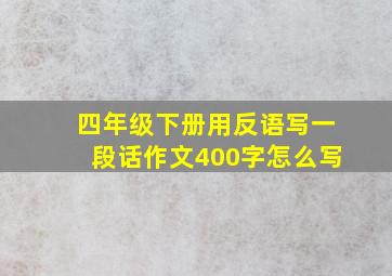 四年级下册用反语写一段话作文400字怎么写