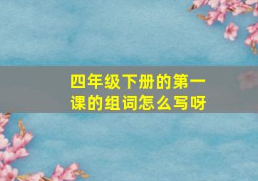 四年级下册的第一课的组词怎么写呀