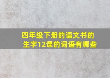 四年级下册的语文书的生字12课的词语有哪些