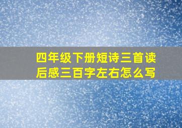 四年级下册短诗三首读后感三百字左右怎么写