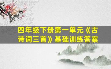 四年级下册第一单元《古诗词三首》基础训练答案