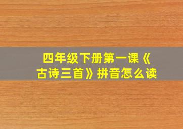 四年级下册第一课《古诗三首》拼音怎么读