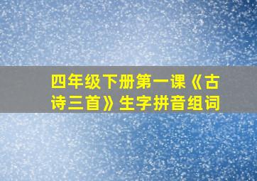 四年级下册第一课《古诗三首》生字拼音组词