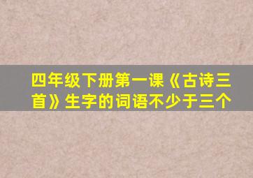 四年级下册第一课《古诗三首》生字的词语不少于三个