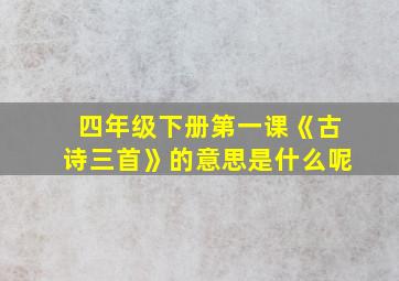 四年级下册第一课《古诗三首》的意思是什么呢