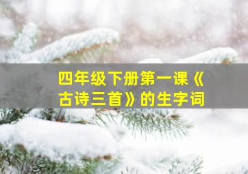 四年级下册第一课《古诗三首》的生字词