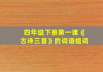 四年级下册第一课《古诗三首》的词语组词