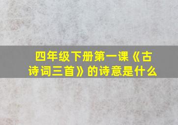 四年级下册第一课《古诗词三首》的诗意是什么