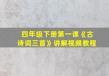 四年级下册第一课《古诗词三首》讲解视频教程