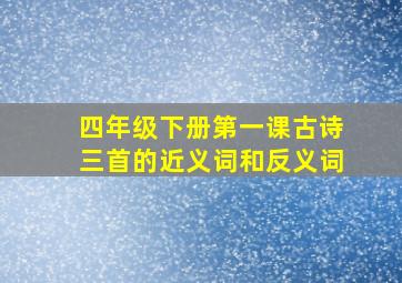 四年级下册第一课古诗三首的近义词和反义词