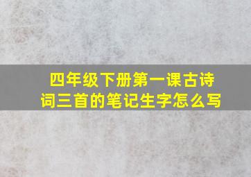 四年级下册第一课古诗词三首的笔记生字怎么写