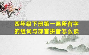 四年级下册第一课所有字的组词与部首拼音怎么读