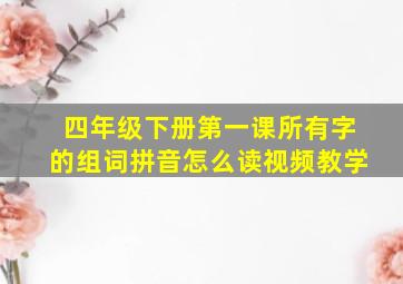 四年级下册第一课所有字的组词拼音怎么读视频教学