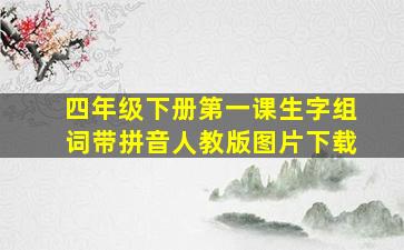 四年级下册第一课生字组词带拼音人教版图片下载