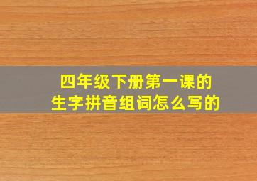 四年级下册第一课的生字拼音组词怎么写的