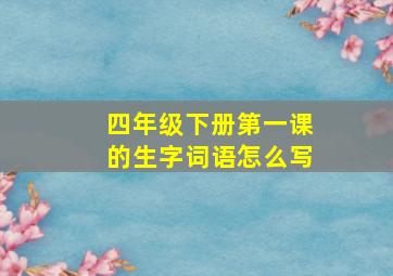 四年级下册第一课的生字词语怎么写