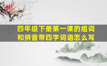 四年级下册第一课的组词和拼音带四字词语怎么写