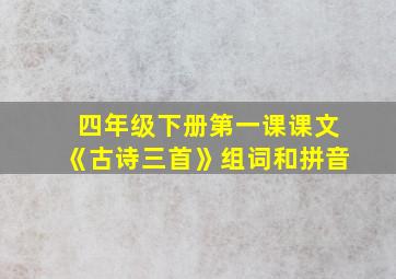 四年级下册第一课课文《古诗三首》组词和拼音