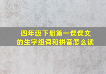 四年级下册第一课课文的生字组词和拼音怎么读