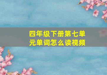 四年级下册第七单元单词怎么读视频